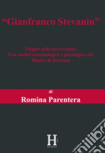 Gianfranco Stevanin. Viaggio nella perversione. Una analisi criminologica e psicologica del Mostro di Terrazzo libro di Parentera Romina