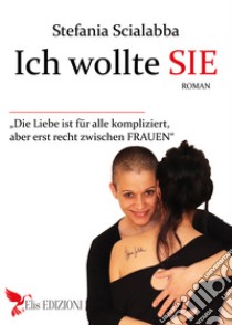 Ich wollte sie. Die Liebe ist für alle kompliziert, aber est recht zwischen Frauen libro di Scialabba Stefania