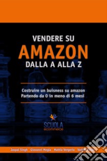 Vendere su Amazon dalla a alla z. Costruire un business su Amazon partendo da 0 in meno di 6 mesi libro di Vergerio Mattia; Virlan Vadim; Megla Wanis Giovanni