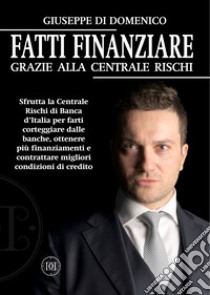 Fatti Finanziare grazie alla Centrale Rischi. Sfrutta la Centrale Rischi di Banca d'Italia per farti corteggiare dalle banche, ottenere più finanziamenti e contrattare migliori condizioni di credito libro di Di Domenico Giuseppe