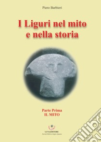 I Liguri nel mito e nella storia. Vol. 1: Il mito libro di Barbieri Piero