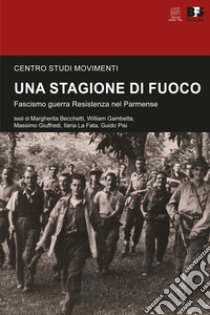 Una stagione di fuoco. Fascismo guerra Resistenza nel Parmense libro di Becchetti Margherita; Gambetta William; Giuffredi Massimo; Centro studi movimenti (cur.)