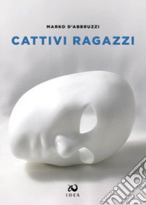 Cattivi ragazzi libro di D'Abbruzzi Marko; Cintio C. (cur.)