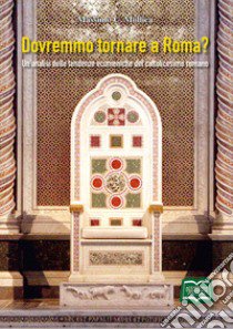 Dovremmo tornare a Roma? Un'analisi delle tendenze ecumeniche del cattolicesimo romano libro di Mollica Massimo; Marini S. (cur.)