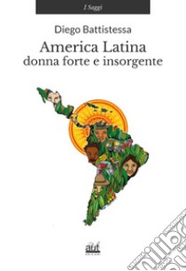 America latina. Donna forte e insorgente libro di Battistessa Diego