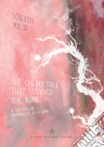 The cherry tree that survived the bomb-Il ciliegio che sopravvisse alla bomba. Ediz. bilingue libro di Malini Roberto