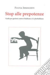 Stop alle prepotenze. Guida per genitori contro il bullismo e il cyberbullismo libro di Innocenti Fulvia