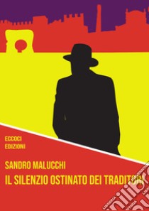 Il silenzio ostinato dei traditori libro di Malucchi Sandro