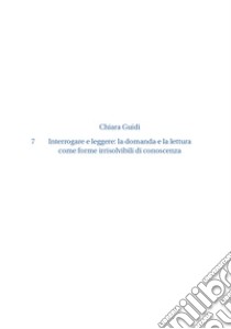 Interrogare e leggere. La domanda e la lettura come forme irrisolvibili di conoscenza libro di Guidi Chiara; Biagetti A. (cur.); Ventrucci C. (cur.)