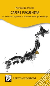 Capire Fukushima. La lotta del Giappone, il nucleare oltre gli stereotipi libro di Pescali Piergiorgio; Belvedere S. (cur.)