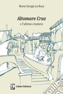 Altomare Cruz e l'ultima creatura. Ediz. illustrata libro di La Rosa Mario Giorgio; Velardita S. (cur.)