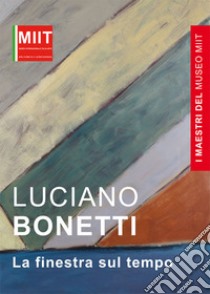 I maestri del museo Miit. Luciano Bonetti. Le finestre sul tempo libro di Folco G. (cur.)