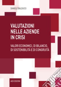 Valutazioni nelle aziende in crisi. Valori economici, di bilancio, di sostenibilità e di congruità libro di Balducci Daniele