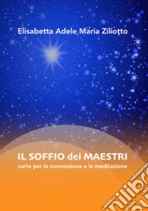 Il soffio dei maestri. Carte per la connessione e la meditazione. Con 64 Carte libro di Ziliotto Elisabetta Adele Maria