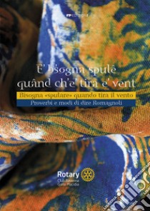 E' b'sogna spulê quând ch'e' tira e' vent. Bisogna «spulare» quando tira il vento. Proverbi e modi di dire romagnoli libro di Rotary Club Ravenna Galla Placidia (cur.)