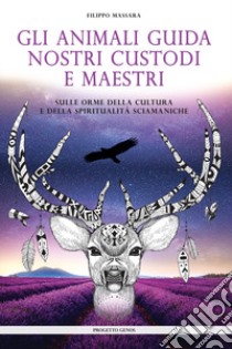 Gli animali guida nostri custodi e maestri. Sulle orme della cultura e della spiritualità sciamaniche libro di Massara Filippo