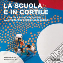 La scuola è in cortile. Strategie e buoni esempi per valorizzare il cortile scolastico libro di Dessì Valentina; Piazza Anna Isabella