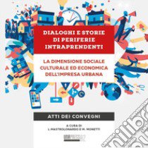 Dialoghi e storie di periferie intraprendenti. La dimensione sociale culturale ed economica dell'impresa urbana. Atti dei convegni libro di Mastrolonardo L. (cur.); Monetti M. (cur.)