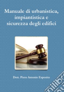 Manuale di urbanistica, impiantistica e sicurezza degli edifici libro di Esposito Piero Antonio