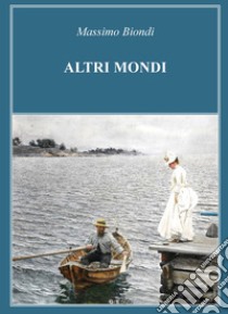 Altri mondi libro di Biondi Massimo