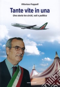 Tante vite in una. Una storia tra circhi, voli e politica libro di Frappelli Vittorioso