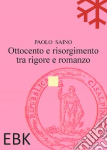 Ottocento e risorgimento tra rigore e romanzo libro di Saino Paolo