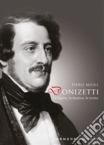 Donizetti: la figura, la musica, la scena libro di Mioli Piero