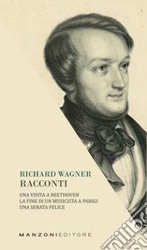 Racconti: una visita a Beethoven-La fine di un musicista a Parigi-Una serata felice libro di Wagner W. Richard