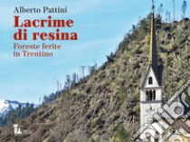 Lacrime di resina. Foreste ferite in Trentino libro di Pattini Alberto