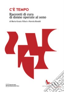 C'è tempo. Racconti di cura di donne operate al seno libro di Rinaldi Nuvola; Villari Grazia Maria