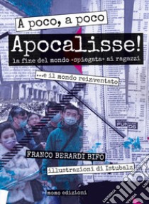 A poco, a poco Apocalisse! La fine del mondo «spiegata» ai ragazzi... e il mondo reinventato libro di Berardi Franco «Bifo»