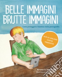 Belle immagini brutte immagini. Come proteggere i bambini dalla pornografia libro di Jenson Kristen A.