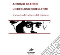 Un recluso eccellente. Raccolta di Lettere dal carcere. Nuova ediz. libro di Gramsci Antonio