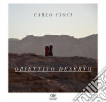 Obiettivo deserto. Ediz. illustrata libro di Cioci Carlo; Fiore R. (cur.)