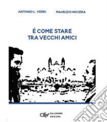 È come stare tra vecchi amici libro di Verri Antonio Leonardo; Nocera Maurizio