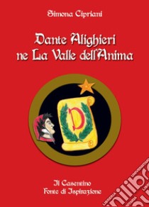 Dante Alighieri ne La Valle dell'Anima. Il Casentino fonte di ispirazione libro di Cipriani Simona