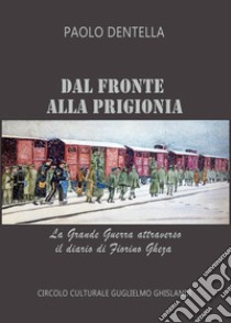 Dal fronte alla prigionia. La Grande Guerra attraverso il diario di Fiorino Gheza. Ediz. ampliata libro di Dentella Paolo