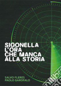 Sigonella. L'ora che manca alla storia. Ediz. illustrata libro di Fleres Salvo; Garofalo Paolo