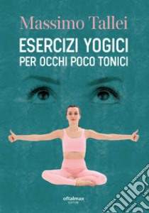 Esercizi yogici per occhi poco tonici libro di Tallei Massimo; Sparvieri M. (cur.)