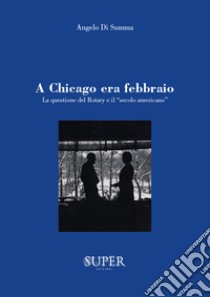 A Chicago era febbraio. La questione del Rotary e il «secolo americano» libro di Di Summa Angelo