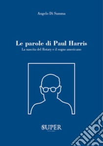 Le parole di Paul Harris. La nascita del Rotary e il sogno americano libro