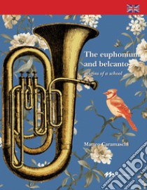 The Euphonium and belcanto. Origins of a school libro di Caramaschi Matteo
