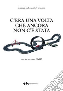 C'era una volta che ancora non c'è stata. Ma che ne sanno i 2000 libro di Lubrano Di Giunno Andrea