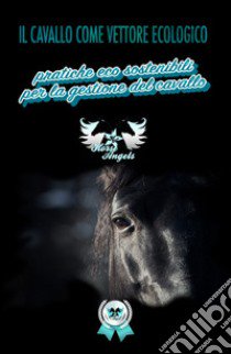 Il cavallo come vettore ecologico. Pratiche ecosostenibili per la gestione del cavallo libro di Ravello R. (cur.)