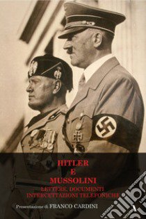 Hitler e Mussolini. Lettere, documenti, intercettazioni telefoniche libro