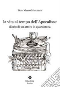 La vita al tempo dell'Apocalisse. Diario di un attore in quarantena libro di Otto