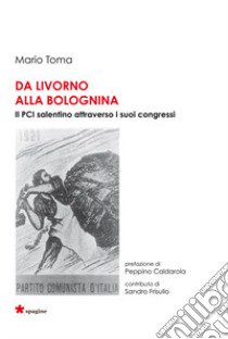 Da Livorno alla Bolognina. Il PCI salentino attraverso i suoi congressi libro di Toma Mario