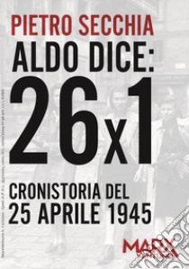 Aldo dice: 26x1. Cronistoria del 25 aprile 1945 libro di Secchia Pietro