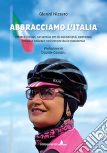 Abbracciamo l'Italia. Loretta Pavan, settemila km di solidarietà, speranza, fatica e bellezza nell'estate della pandemia. Ediz. illustrata libro di Nizzero Gianni