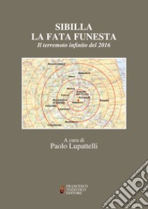 Sibilla la fata funesta. Il terremoto infinito del 2016 libro di Lupattelli P. (cur.)